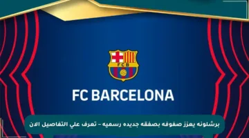 برشلونة يعزز صفوفه بصفقة جديدة رسمية – تعرف على التفاصيل الآن